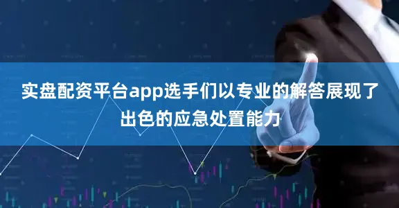 实盘配资平台app选手们以专业的解答展现了出色的应急处置能力