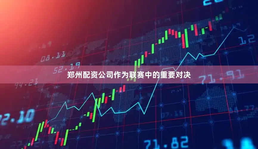 郑州配资公司作为联赛中的重要对决