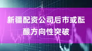 新疆配资公司后市或酝酿方向性突破