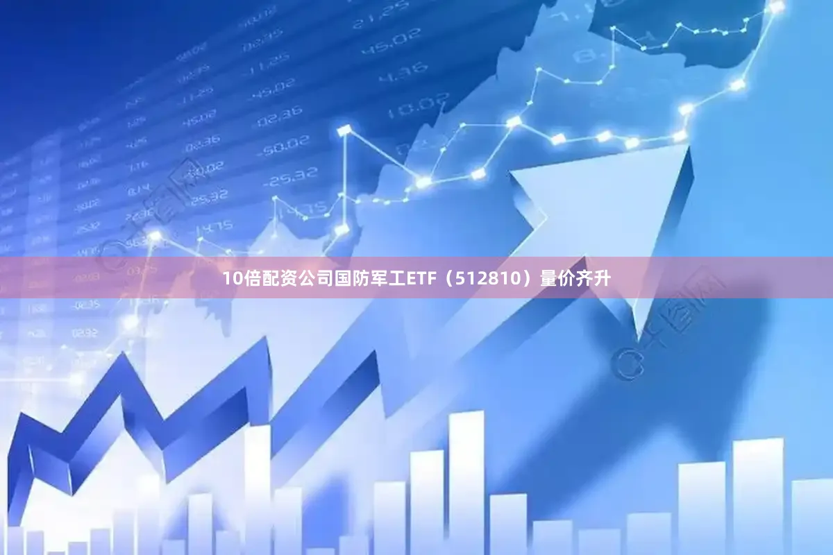 10倍配资公司国防军工ETF（512810）量价齐升