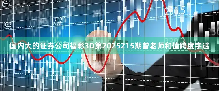 国内大的证券公司福彩3D第2025215期曾老师和值跨度字谜