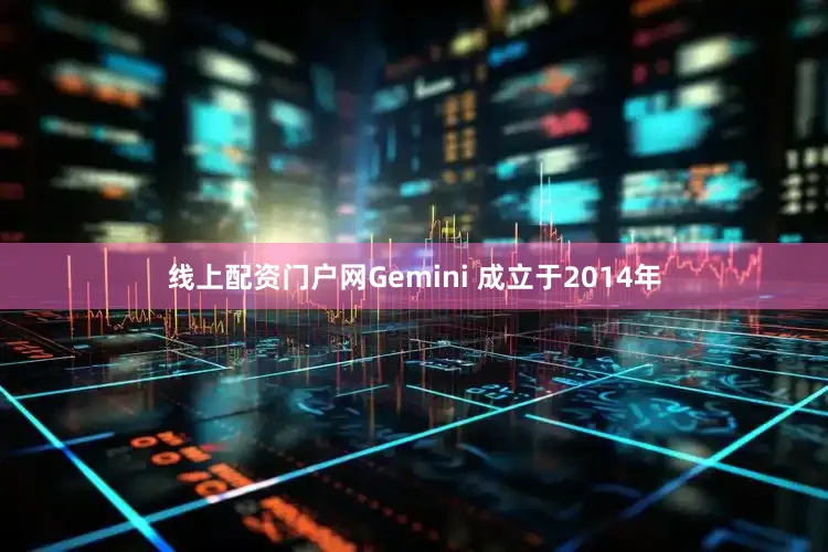 线上配资门户网　　Gemini 成立于2014年