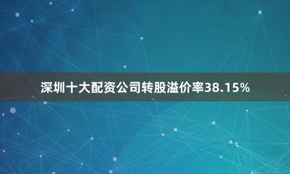 深圳十大配资公司转股溢价率38.15%