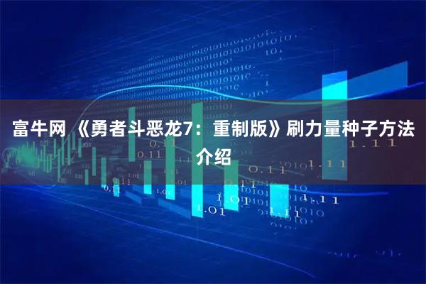 富牛网 《勇者斗恶龙7：重制版》刷力量种子方法介绍