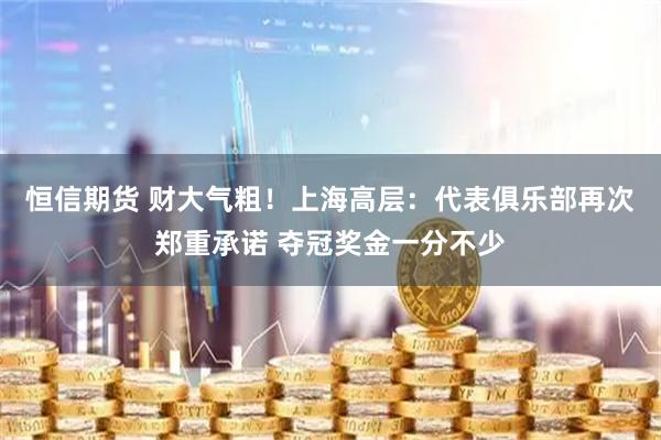 恒信期货 财大气粗！上海高层：代表俱乐部再次郑重承诺 夺冠奖金一分不少