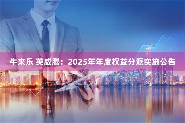 牛来乐 英威腾：2025年年度权益分派实施公告