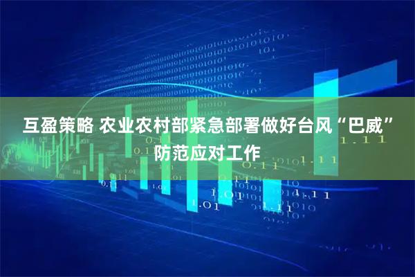 互盈策略 农业农村部紧急部署做好台风“巴威”防范应对工作