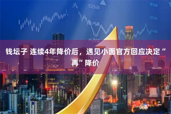 钱坛子 连续4年降价后，遇见小面官方回应决定“再”降价