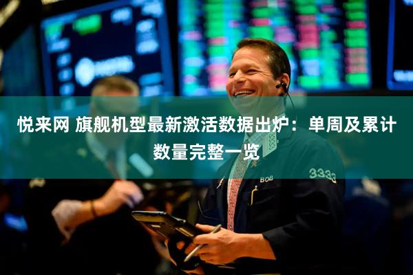悦来网 旗舰机型最新激活数据出炉：单周及累计数量完整一览